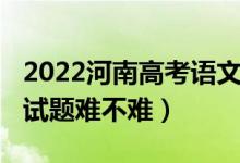 2022河南高考语文试题（2022河南高考语文试题难不难）