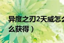 异度之刃2天威怎么获取（异度之刃2天威怎么获得）