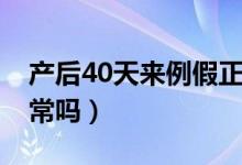 产后40天来例假正常吗（产后40天来月经正常吗）