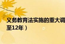 义务教育法实施的重大调整（人大代表建议9年义务教育延至12年）