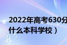 2022年高考630分左右能上哪些大学（能上什么本科学校）