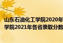 山东石油化工学院2020年各专业录取分数线（山东石油化工学院2021年各省录取分数线及专业分数线）