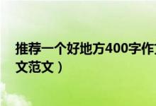 推荐一个好地方400字作文范文（推荐一个好地方400字作文范文）