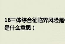 18三体综合征临界风险是什么数据（18三体综合征临界风险是什么意思）