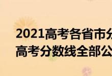 2021高考各省市分数线（2021年31省区市高考分数线全部公布）