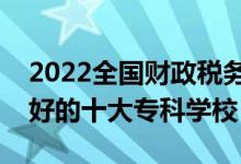 2022全国财政税务类专业大专院校排名（最好的十大专科学校）