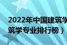 2022年中国建筑学类专业大学排名（最新建筑学专业排行榜）