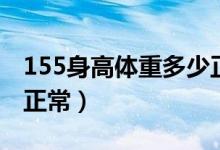 155身高体重多少正常（155身高体重多少算正常）