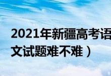 2021年新疆高考语文真题（2022新疆高考语文试题难不难）