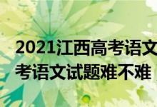 2021江西高考语文试卷及答案（2022江西高考语文试题难不难）