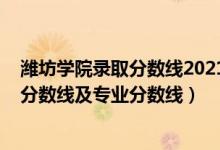 潍坊学院录取分数线2021山东（潍坊学院2021年各省录取分数线及专业分数线）