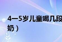 4一5岁儿童喝几段奶粉（4一5岁儿童喝多少奶）