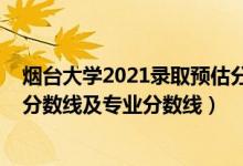 烟台大学2021录取预估分数线（烟台大学2021年各省录取分数线及专业分数线）