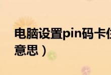 电脑设置pin码卡住了（电脑设置pin是什么意思）