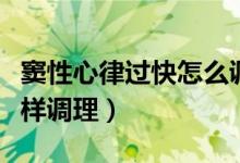 窦性心律过快怎么调理最好（窦性心律过快怎样调理）