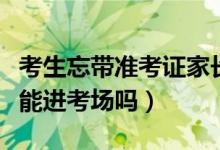 考生忘带准考证家长又送错考场（准考证忘带能进考场吗）