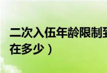 二次入伍年龄限制到几岁（二次入伍年龄限制在多少）