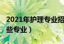 2021年护理专业招生（2021护理学类包括哪些专业）