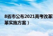 8省市公布2021高考改革实施方案（8省市公布2021高考改革实施方案）