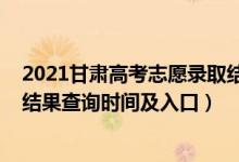 2021甘肃高考志愿录取结果查询时间（2021甘肃高考录取结果查询时间及入口）