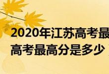 2020年江苏高考最高分数多少（2020年江苏高考最高分是多少）