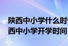 陕西中小学什么时候开学（2020年下半年陕西中小学开学时间）