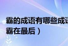 霸的成语有哪些成语大全（带霸的成语有哪些霸在最后）