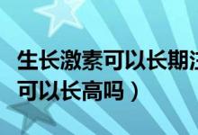 生长激素可以长期注射一个部位吗（生长激素可以长高吗）