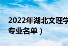 2022年湖北文理学院有哪些专业（国家特色专业名单）