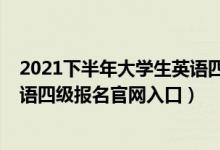 2021下半年大学生英语四级报名时间（2021上半年大学英语四级报名官网入口）