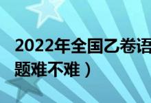 2022年全国乙卷语文（2022全国乙卷语文试题难不难）