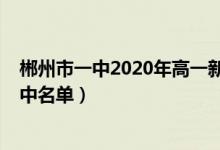 郴州市一中2020年高一新生录取名单（2022年郴州一类高中名单）