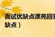 面试优缺点漂亮回答简单（面试三个优点三个缺点）