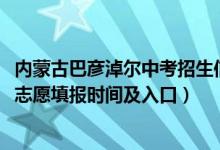 内蒙古巴彦淖尔中考招生信息网（2022内蒙古巴彦淖尔中考志愿填报时间及入口）