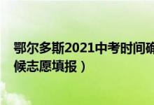 鄂尔多斯2021中考时间确定（2022年鄂尔多斯中考什么时候志愿填报）