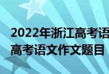 2022年浙江高考语文作文预测（2022年浙江高考语文作文题目）