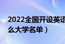 2022全国开设英语专业院校有哪些（都有什么大学名单）