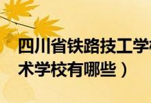 四川省铁路技工学校（2022年四川省高铁技术学校有哪些）