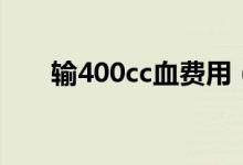 输400cc血费用（输400cc血多少钱）