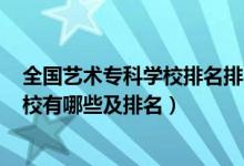 全国艺术专科学校排名排名2020公办（2022艺术类专科学校有哪些及排名）