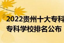 2022贵州十大专科学校排名（2022贵州十大专科学校排名公布）