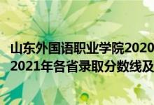 山东外国语职业学院2020分数线（山东外国语职业技术大学2021年各省录取分数线及专业分数线）