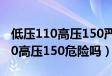 低压110高压150严重吗怎样降下来（低压110高压150危险吗）