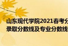 山东现代学院2021春考分数线（山东现代学院2021年各省录取分数线及专业分数线）