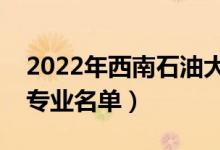 2022年西南石油大学有哪些专业（国家特色专业名单）