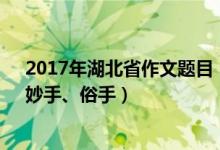 2017年湖北省作文题目（2022湖北高考作文题目：本手、妙手、俗手）