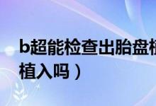 b超能检查出胎盘植入吗（b超能看出来胎盘植入吗）