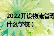 2022开设物流管理专业的大学有哪些（都有什么学校）