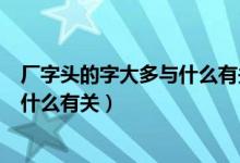 厂字头的字大多与什么有关乛想丁厂网（厂字头的字大多与什么有关）