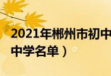 2021年郴州市初中排名（2022年郴州市完全中学名单）